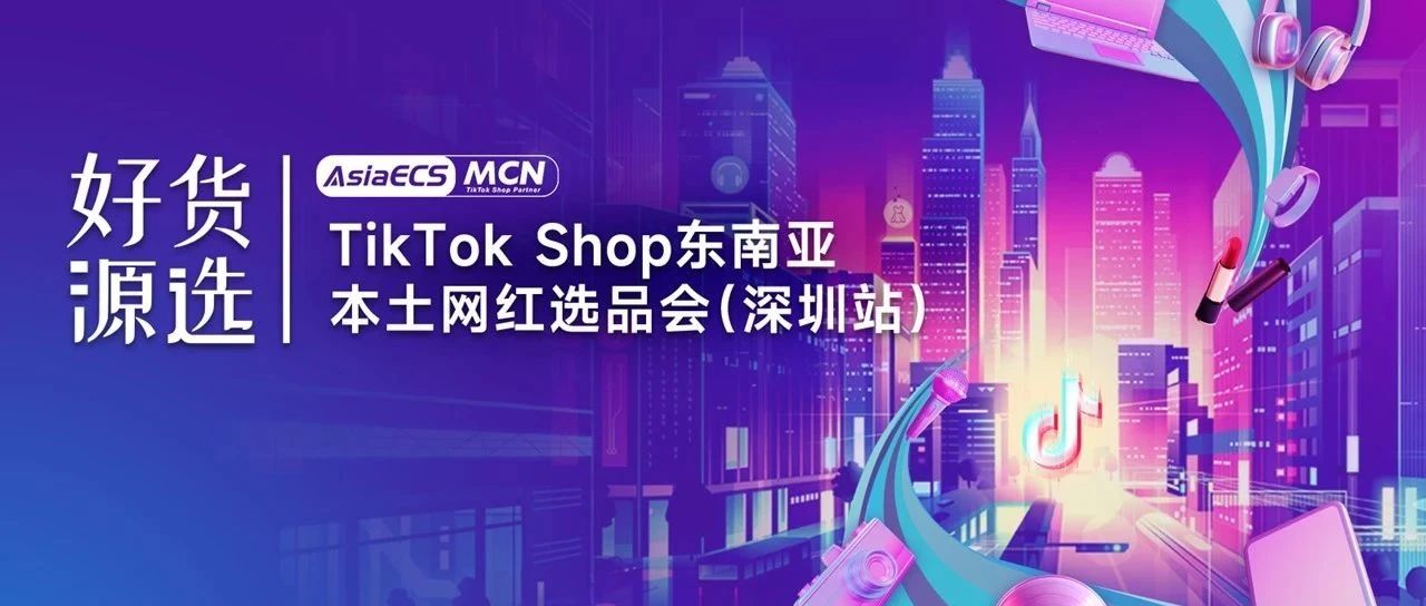 【好货源选】TikTok Shop东南亚本土网红选品会（深圳站）圆满结束缩略图